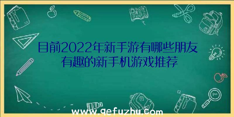 目前2022年新手游有哪些朋友